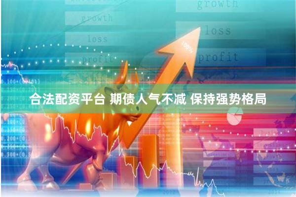 合法配资平台 期债人气不减 保持强势格局