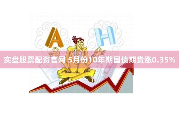 实盘股票配资官网 5月份10年期国债期货涨0.35%