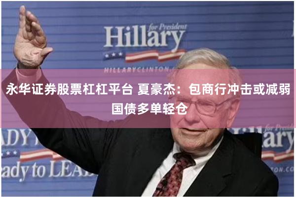 永华证券股票杠杠平台 夏豪杰：包商行冲击或减弱 国债多单轻仓