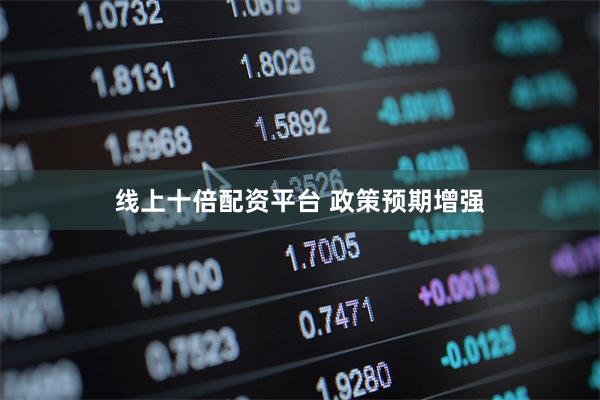 线上十倍配资平台 政策预期增强