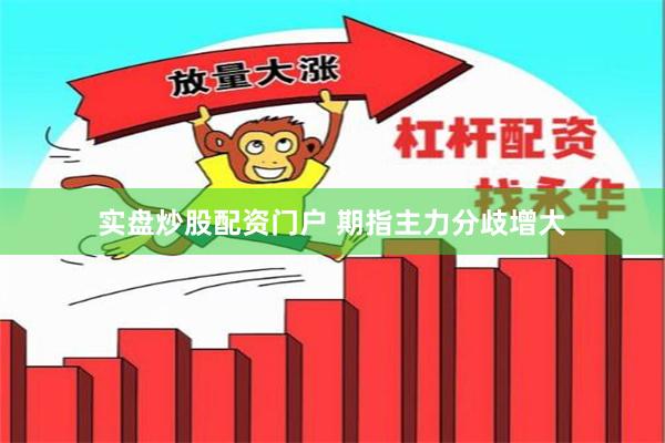 实盘炒股配资门户 期指主力分歧增大