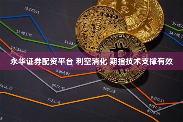 永华证券配资平台 利空消化 期指技术支撑有效