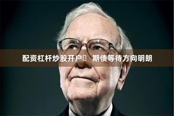 配资杠杆炒股开户	 期债等待方向明朗