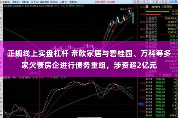 正规线上实盘杠杆 帝欧家居与碧桂园、万科等多家欠债房企进行债务重组，涉资超2亿元