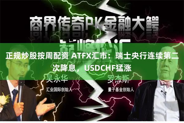 正规炒股按周配资 ATFX汇市：瑞士央行连续第二次降息，USDCHF猛涨