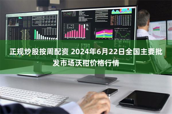 正规炒股按周配资 2024年6月22日全国主要批发市场沃柑价格行情