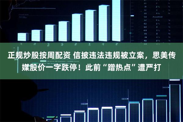 正规炒股按周配资 信披违法违规被立案，思美传媒股价一字跌停！此前“蹭热点”遭严打