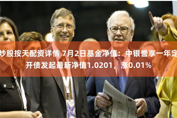 炒股按天配资详情 7月2日基金净值：中银誉享一年定开债发起最新净值1.0201，涨0.01%