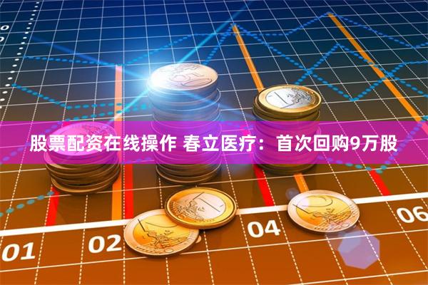 股票配资在线操作 春立医疗：首次回购9万股