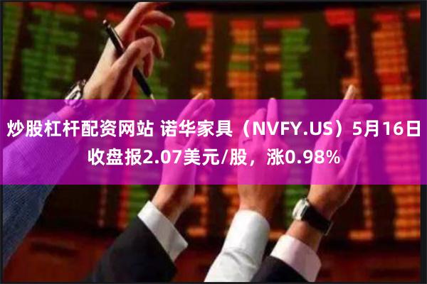 炒股杠杆配资网站 诺华家具（NVFY.US）5月16日收盘报2.07美元/股，涨0.98%