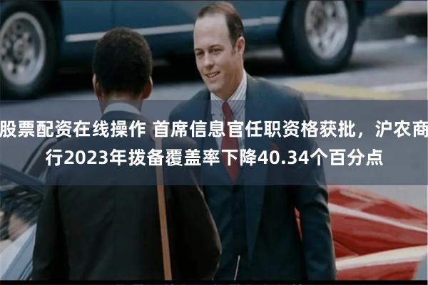 股票配资在线操作 首席信息官任职资格获批，沪农商行2023年拨备覆盖率下降40.34个百分点