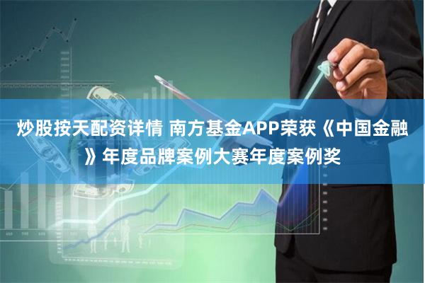 炒股按天配资详情 南方基金APP荣获《中国金融》年度品牌案例大赛年度案例奖