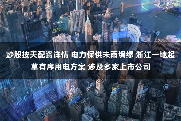 炒股按天配资详情 电力保供未雨绸缪 浙江一地起草有序用电方案 涉及多家上市公司