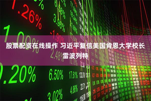 股票配资在线操作 习近平复信美国肯恩大学校长雷波列特