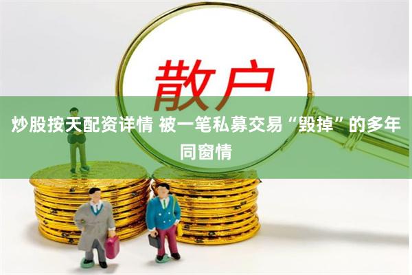 炒股按天配资详情 被一笔私募交易“毁掉”的多年同窗情