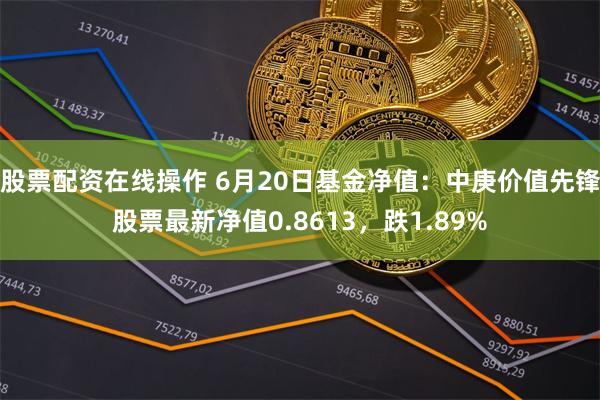 股票配资在线操作 6月20日基金净值：中庚价值先锋股票最新净值0.8613，跌1.89%