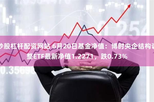 炒股杠杆配资网站 6月20日基金净值：博时央企结构调整ETF最新净值1.2271，跌0.73%