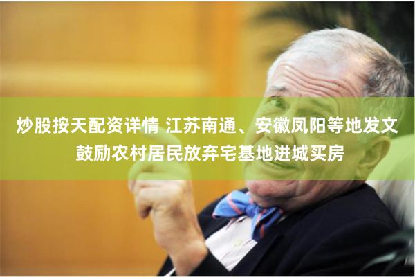 炒股按天配资详情 江苏南通、安徽凤阳等地发文 鼓励农村居民放弃宅基地进城买房