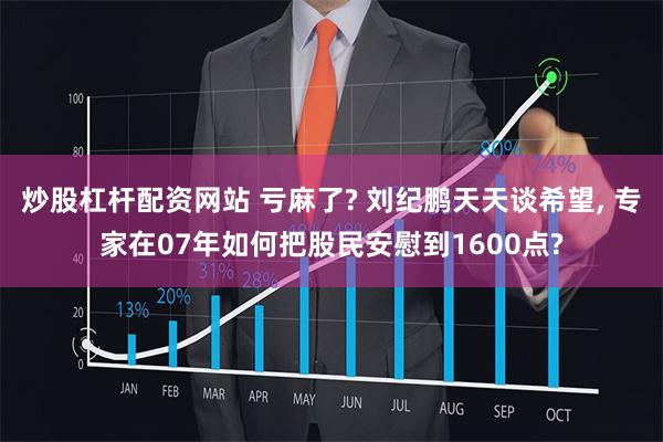 炒股杠杆配资网站 亏麻了? 刘纪鹏天天谈希望, 专家在07年如何把股民安慰到1600点?