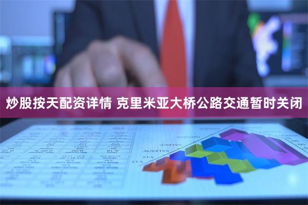 炒股按天配资详情 克里米亚大桥公路交通暂时关闭