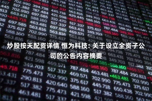 炒股按天配资详情 恒为科技: 关于设立全资子公司的公告内容摘要