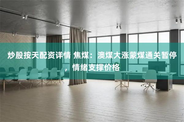 炒股按天配资详情 焦煤：澳煤大涨蒙煤通关暂停，情绪支撑价格