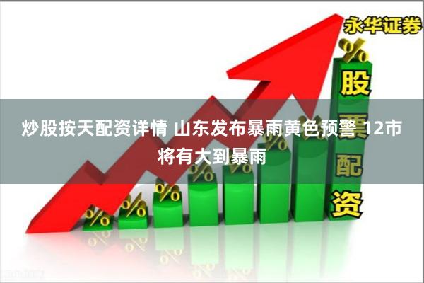 炒股按天配资详情 山东发布暴雨黄色预警 12市将有大到暴雨