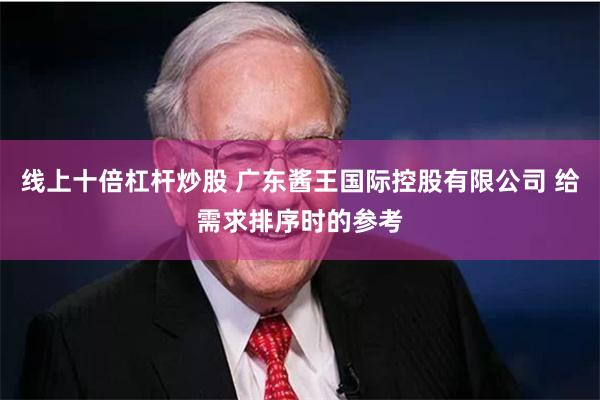线上十倍杠杆炒股 广东酱王国际控股有限公司 给需求排序时的参考