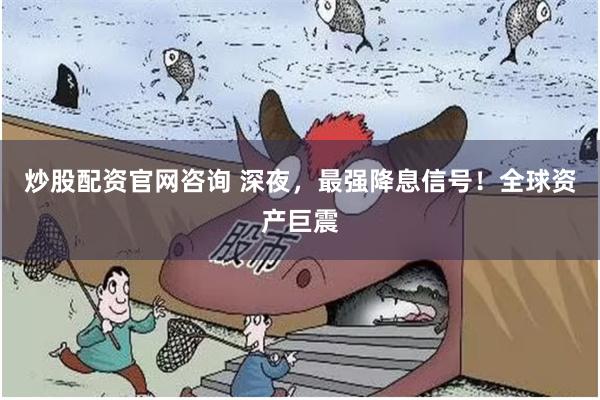 炒股配资官网咨询 深夜，最强降息信号！全球资产巨震