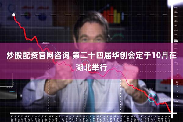 炒股配资官网咨询 第二十四届华创会定于10月在湖北举行