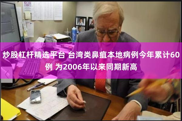 炒股杠杆精选平台 台湾类鼻疽本地病例今年累计60例 为2006年以来同期新高