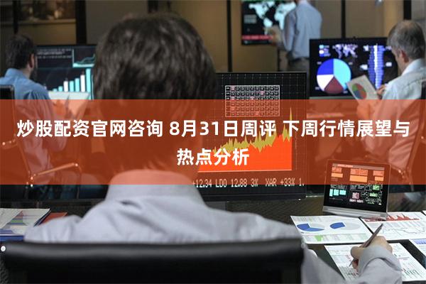 炒股配资官网咨询 8月31日周评 下周行情展望与热点分析