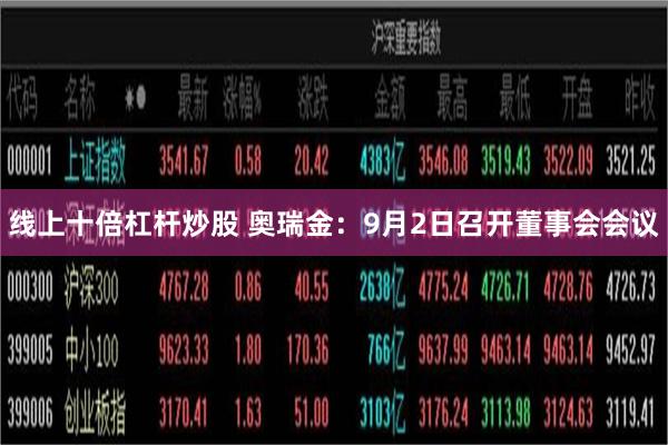 线上十倍杠杆炒股 奥瑞金：9月2日召开董事会会议