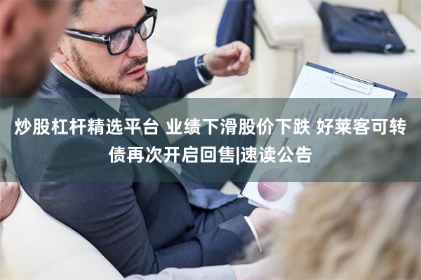 炒股杠杆精选平台 业绩下滑股价下跌 好莱客可转债再次开启回售|速读公告
