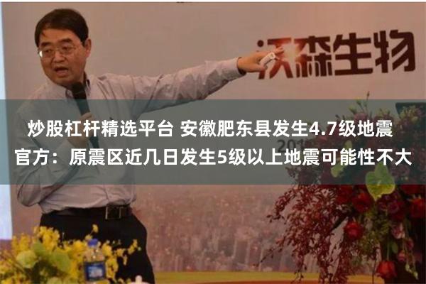炒股杠杆精选平台 安徽肥东县发生4.7级地震 官方：原震区近几日发生5级以上地震可能性不大