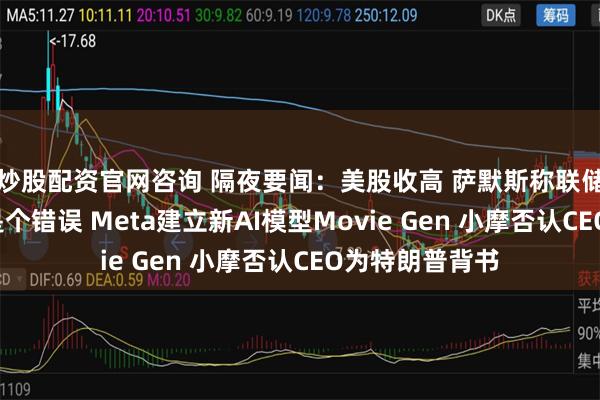 炒股配资官网咨询 隔夜要闻：美股收高 萨默斯称联储9月激进降息是个错误 Meta建立新AI模型Movie Gen 小摩否认CEO为特朗普背书
