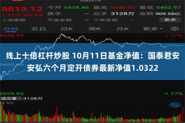 线上十倍杠杆炒股 10月11日基金净值：国泰君安安弘六个月定开债券最新净值1.0322