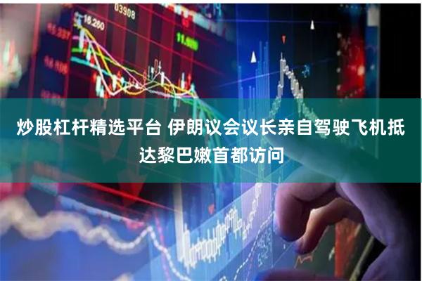 炒股杠杆精选平台 伊朗议会议长亲自驾驶飞机抵达黎巴嫩首都访问