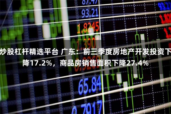 炒股杠杆精选平台 广东：前三季度房地产开发投资下降17.2%，商品房销售面积下降27.4%