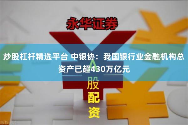 炒股杠杆精选平台 中银协：我国银行业金融机构总资产已超430万亿元