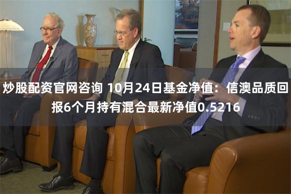 炒股配资官网咨询 10月24日基金净值：信澳品质回报6个月持有混合最新净值0.5216