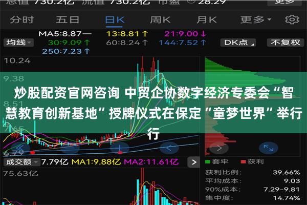 炒股配资官网咨询 中贸企协数字经济专委会“智慧教育创新基地”授牌仪式在保定“童梦世界”举行