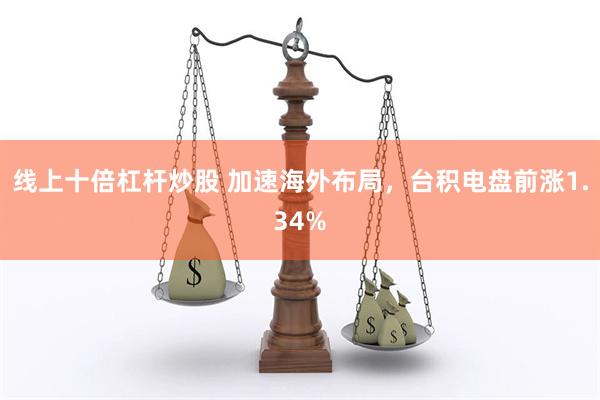 线上十倍杠杆炒股 加速海外布局，台积电盘前涨1.34%