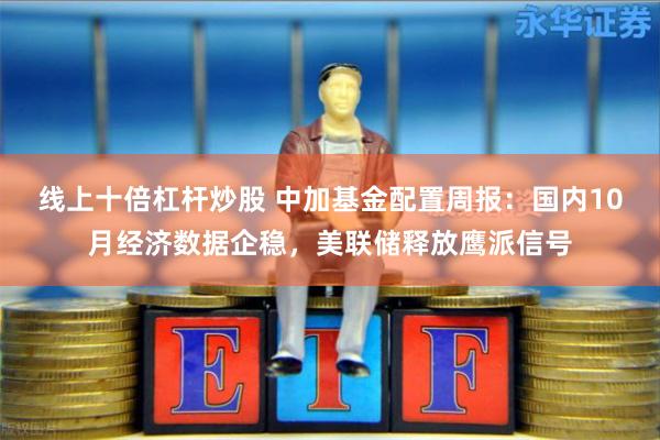 线上十倍杠杆炒股 中加基金配置周报：国内10月经济数据企稳，美联储释放鹰派信号
