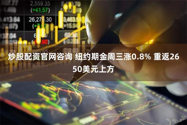 炒股配资官网咨询 纽约期金周三涨0.8% 重返2650美元上方
