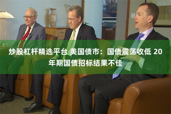 炒股杠杆精选平台 美国债市：国债震荡收低 20年期国债招标结果不佳