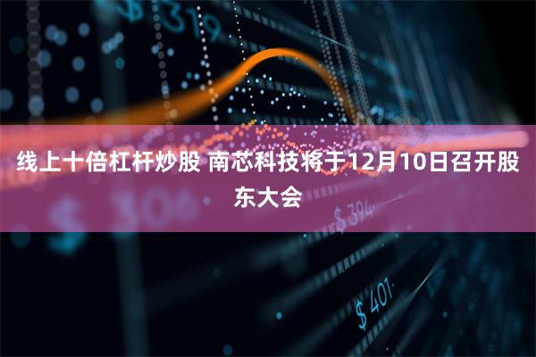 线上十倍杠杆炒股 南芯科技将于12月10日召开股东大会