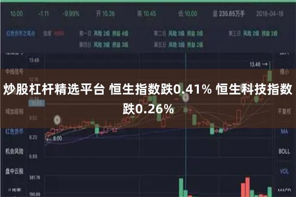 炒股杠杆精选平台 恒生指数跌0.41% 恒生科技指数跌0.26%