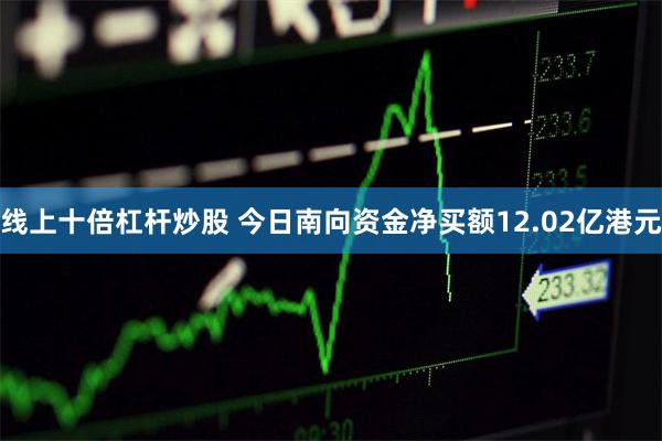 线上十倍杠杆炒股 今日南向资金净买额12.02亿港元