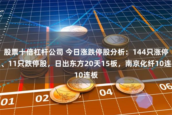股票十倍杠杆公司 今日涨跌停股分析：144只涨停股、11只跌